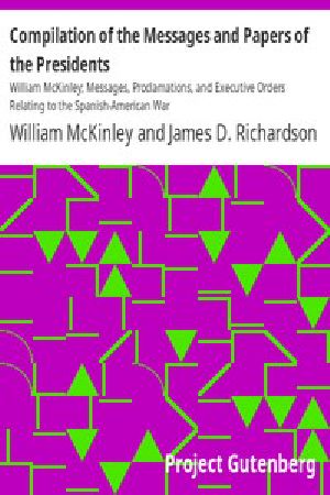 [Gutenberg 13893] • Compilation of the Messages and Papers of the Presidents / William McKinley, Messages, Proclamations, and Executive Orders / Relating to the Spanish-American War